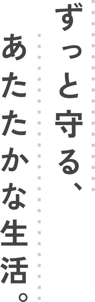 ずっと守る、あたたかな生活